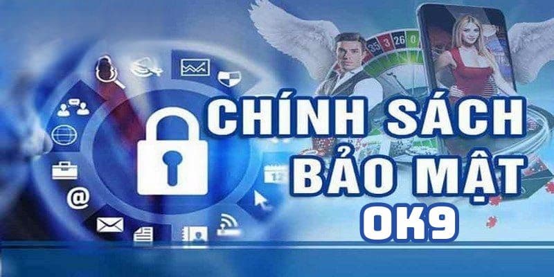 Chính sách bảo mật luôn là vấn đề được OK9 đặt lên hàng đầu